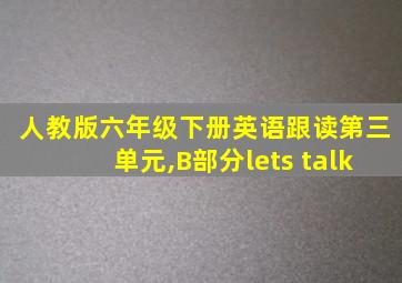 人教版六年级下册英语跟读第三单元,B部分lets talk